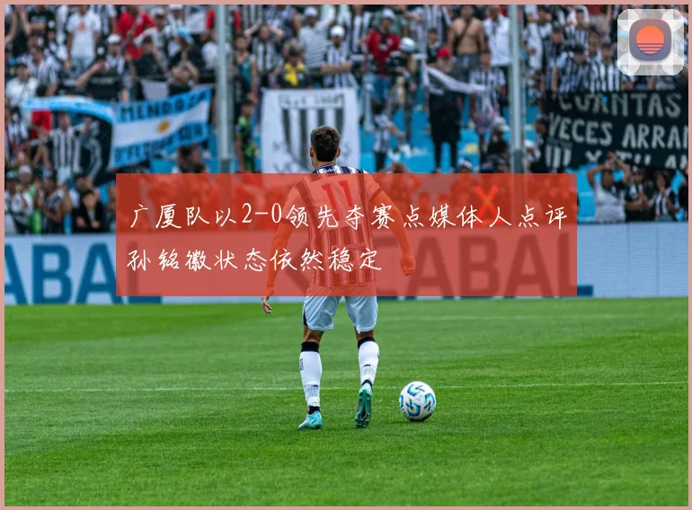 广厦队以2-0领先夺赛点媒体人点评孙铭徽状态依然稳定