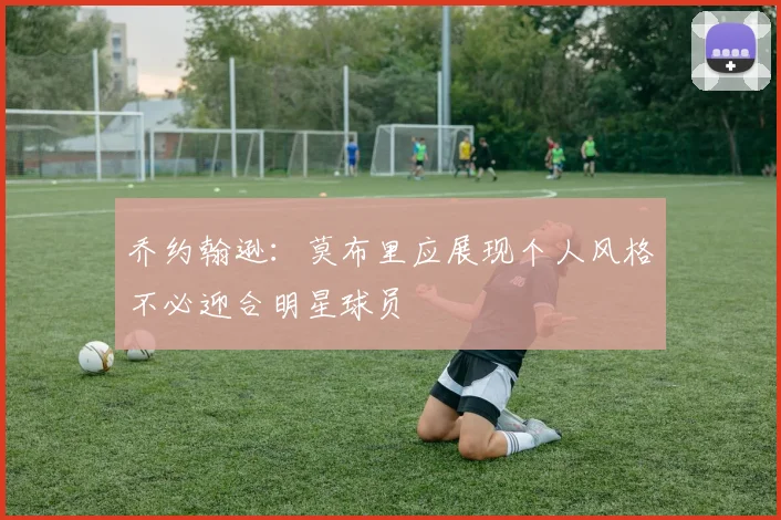 乔约翰逊：莫布里应展现个人风格不必迎合明星球员