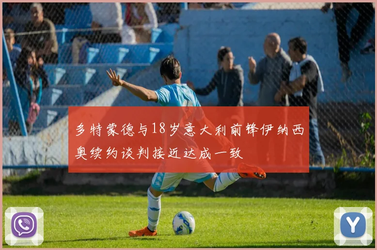 多特蒙德与18岁意大利前锋伊纳西奥续约谈判接近达成一致