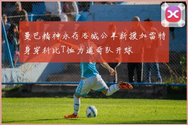 曼巴精神永存洛城公羊新援加雷特身穿科比T恤为道奇队开球