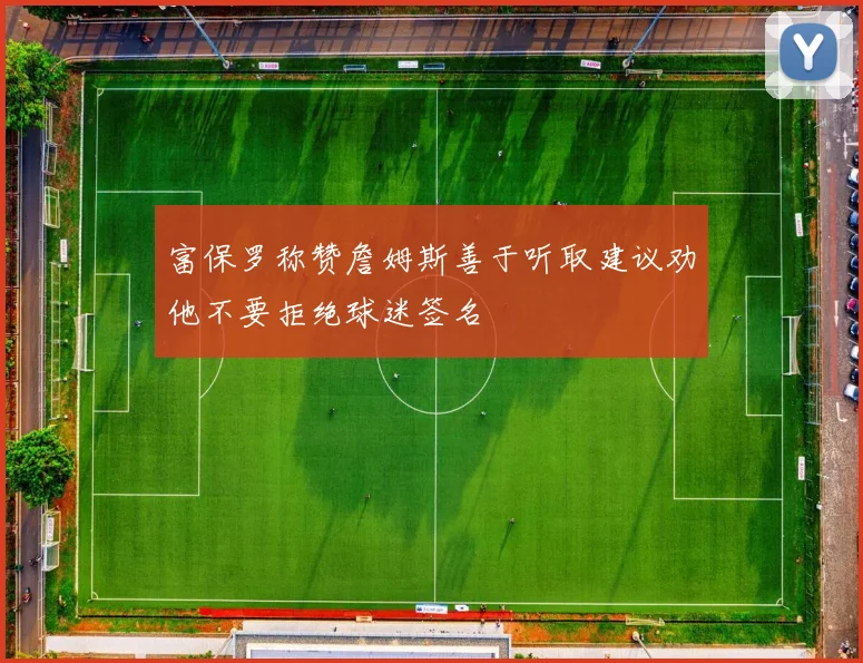 富保罗称赞詹姆斯善于听取建议劝他不要拒绝球迷签名