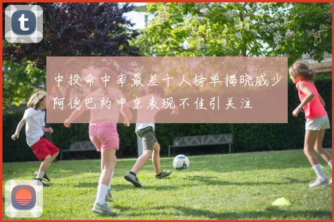 中投命中率最差十人榜单揭晓威少阿德巴约申京表现不佳引关注