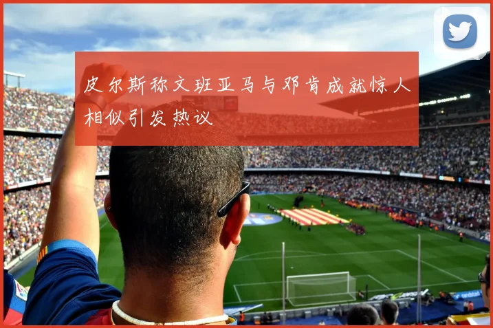 皮尔斯称文班亚马与邓肯成就惊人相似引发热议