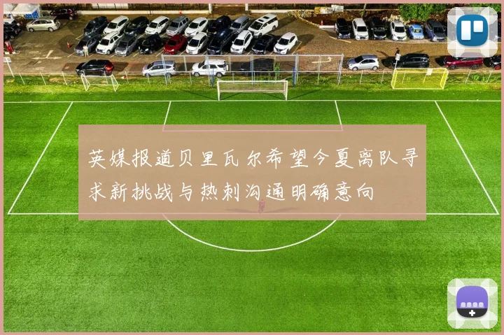 英媒报道贝里瓦尔希望今夏离队寻求新挑战与热刺沟通明确意向