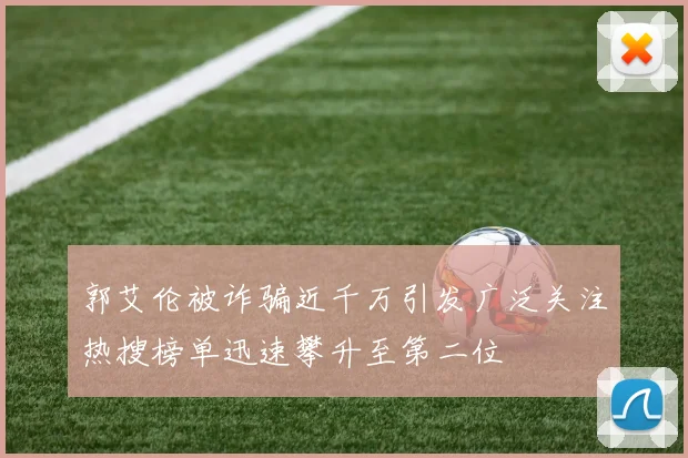 郭艾伦被诈骗近千万引发广泛关注热搜榜单迅速攀升至第二位
