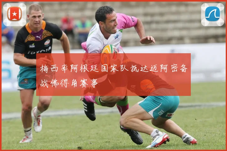 梅西率阿根廷国家队抵达迈阿密备战佛得角赛事