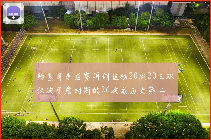 约基奇季后赛再创佳绩20次20三双仅次于詹姆斯的26次成历史第二