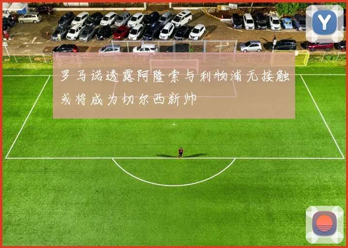 罗马诺透露阿隆索与利物浦无接触或将成为切尔西新帅
