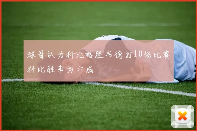 球哥认为科比略胜韦德打10场比赛科比胜率为六成