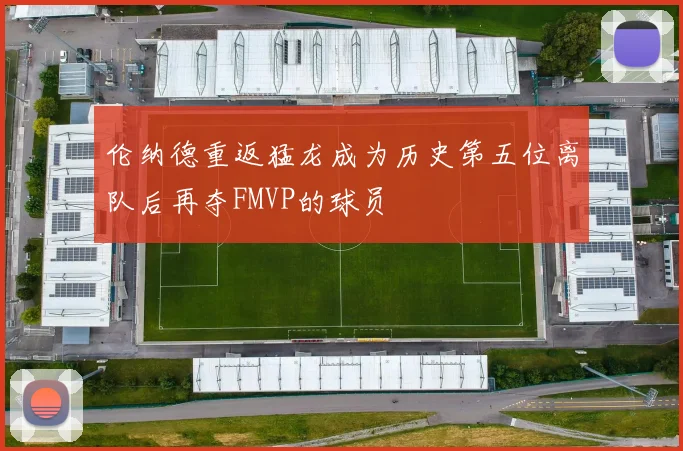 伦纳德重返猛龙成为历史第五位离队后再夺FMVP的球员
